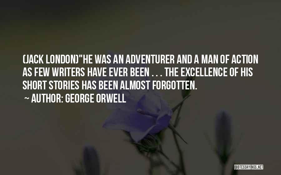 George Orwell Quotes: (jack London)he Was An Adventurer And A Man Of Action As Few Writers Have Ever Been . . . The