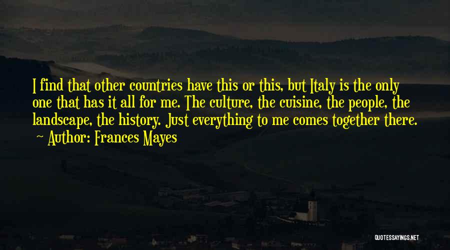 Frances Mayes Quotes: I Find That Other Countries Have This Or This, But Italy Is The Only One That Has It All For