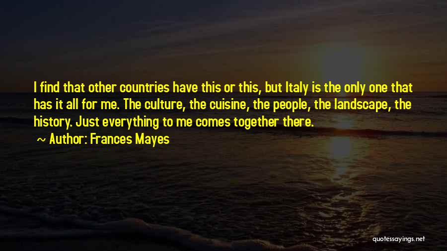 Frances Mayes Quotes: I Find That Other Countries Have This Or This, But Italy Is The Only One That Has It All For