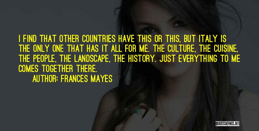 Frances Mayes Quotes: I Find That Other Countries Have This Or This, But Italy Is The Only One That Has It All For