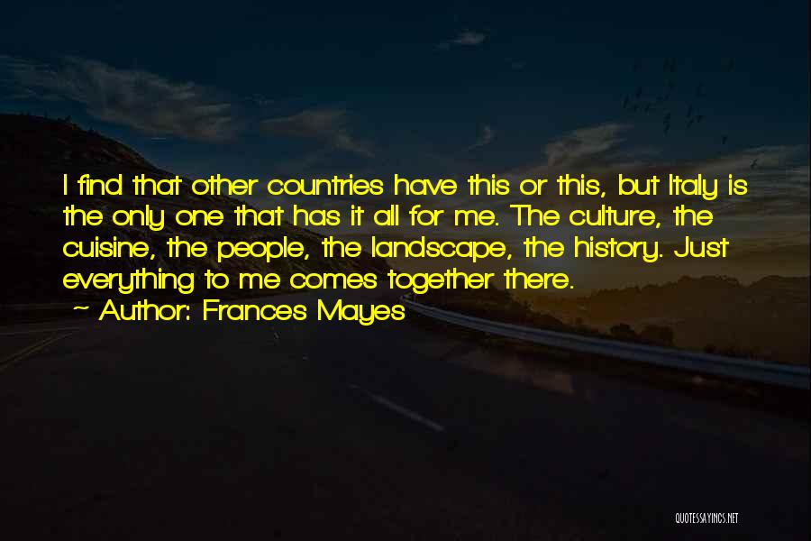 Frances Mayes Quotes: I Find That Other Countries Have This Or This, But Italy Is The Only One That Has It All For