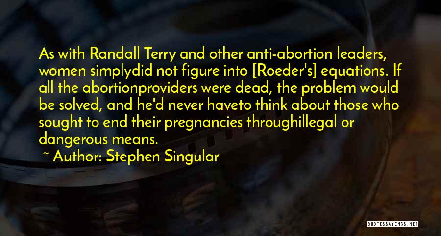 Stephen Singular Quotes: As With Randall Terry And Other Anti-abortion Leaders, Women Simplydid Not Figure Into [roeder's] Equations. If All The Abortionproviders Were