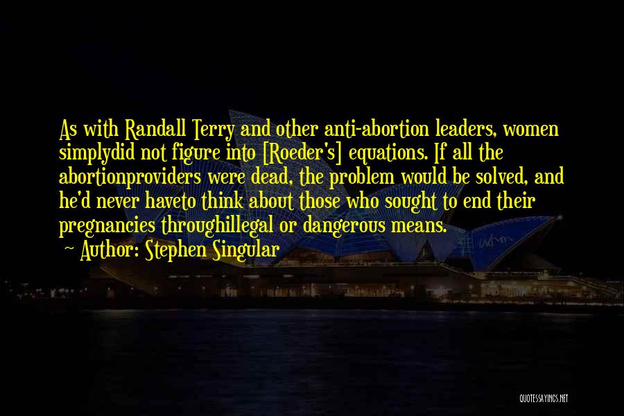 Stephen Singular Quotes: As With Randall Terry And Other Anti-abortion Leaders, Women Simplydid Not Figure Into [roeder's] Equations. If All The Abortionproviders Were
