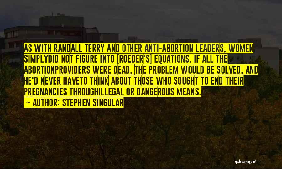 Stephen Singular Quotes: As With Randall Terry And Other Anti-abortion Leaders, Women Simplydid Not Figure Into [roeder's] Equations. If All The Abortionproviders Were