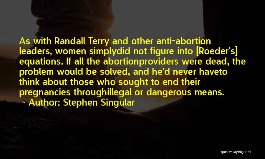 Stephen Singular Quotes: As With Randall Terry And Other Anti-abortion Leaders, Women Simplydid Not Figure Into [roeder's] Equations. If All The Abortionproviders Were