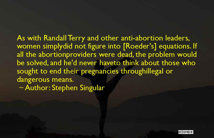 Stephen Singular Quotes: As With Randall Terry And Other Anti-abortion Leaders, Women Simplydid Not Figure Into [roeder's] Equations. If All The Abortionproviders Were