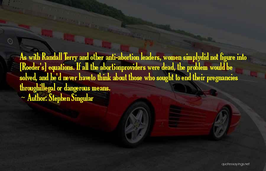 Stephen Singular Quotes: As With Randall Terry And Other Anti-abortion Leaders, Women Simplydid Not Figure Into [roeder's] Equations. If All The Abortionproviders Were