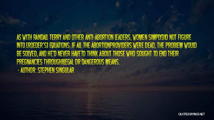 Stephen Singular Quotes: As With Randall Terry And Other Anti-abortion Leaders, Women Simplydid Not Figure Into [roeder's] Equations. If All The Abortionproviders Were