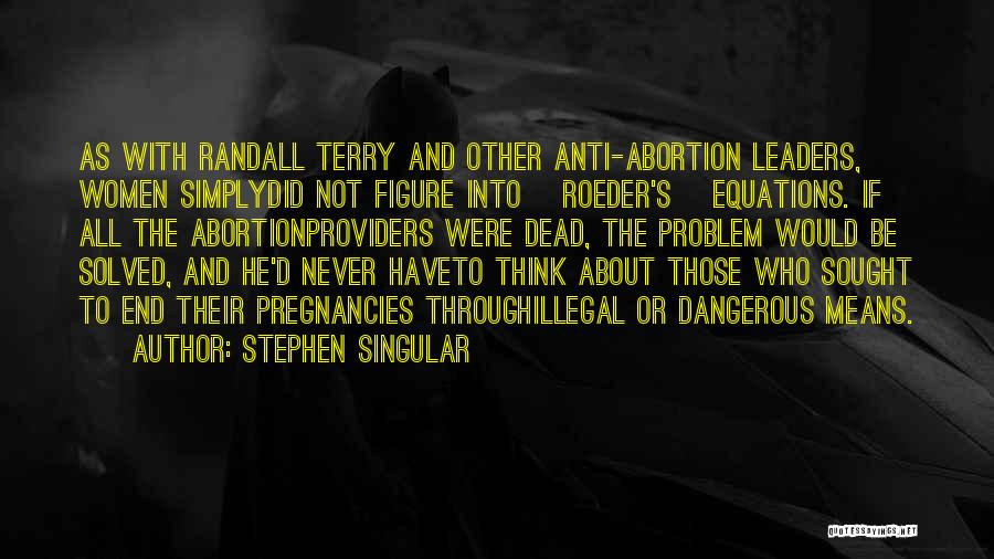 Stephen Singular Quotes: As With Randall Terry And Other Anti-abortion Leaders, Women Simplydid Not Figure Into [roeder's] Equations. If All The Abortionproviders Were