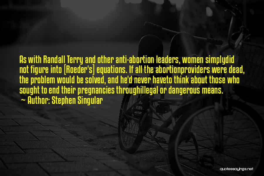 Stephen Singular Quotes: As With Randall Terry And Other Anti-abortion Leaders, Women Simplydid Not Figure Into [roeder's] Equations. If All The Abortionproviders Were