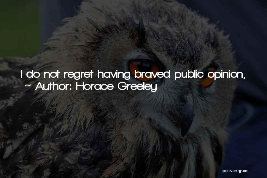 Horace Greeley Quotes: I Do Not Regret Having Braved Public Opinion, When I Knew It Was Wrong And Was Sure It Would Be