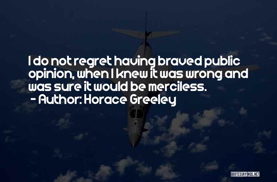 Horace Greeley Quotes: I Do Not Regret Having Braved Public Opinion, When I Knew It Was Wrong And Was Sure It Would Be