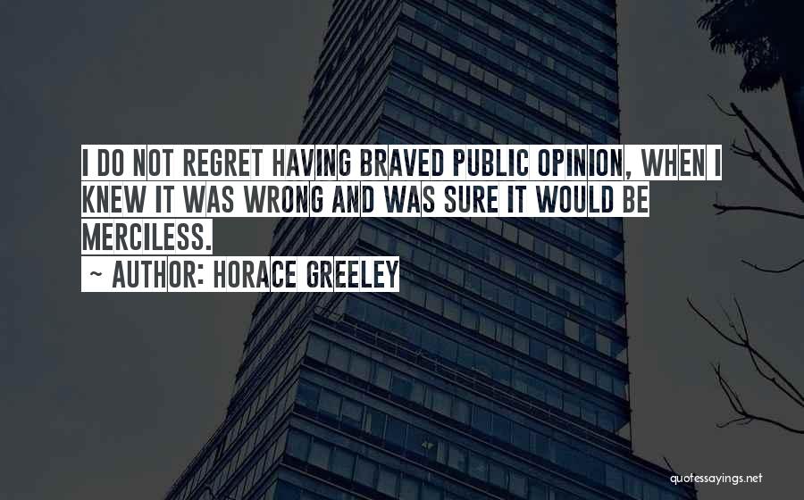 Horace Greeley Quotes: I Do Not Regret Having Braved Public Opinion, When I Knew It Was Wrong And Was Sure It Would Be