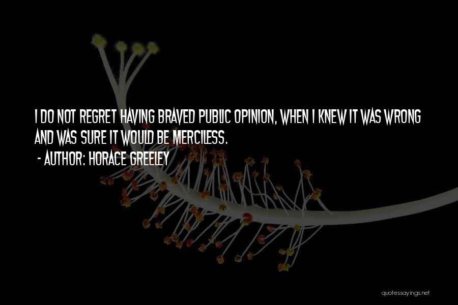 Horace Greeley Quotes: I Do Not Regret Having Braved Public Opinion, When I Knew It Was Wrong And Was Sure It Would Be