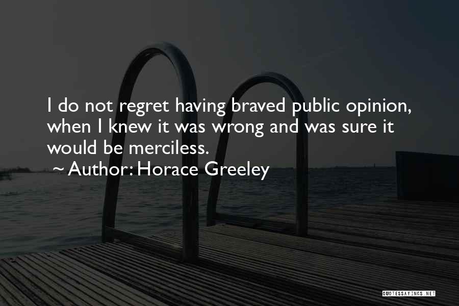 Horace Greeley Quotes: I Do Not Regret Having Braved Public Opinion, When I Knew It Was Wrong And Was Sure It Would Be