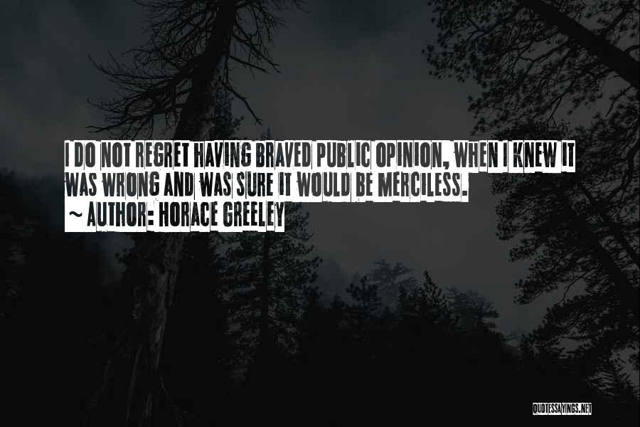 Horace Greeley Quotes: I Do Not Regret Having Braved Public Opinion, When I Knew It Was Wrong And Was Sure It Would Be