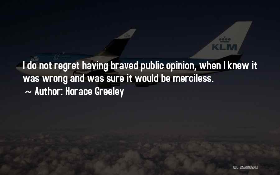 Horace Greeley Quotes: I Do Not Regret Having Braved Public Opinion, When I Knew It Was Wrong And Was Sure It Would Be