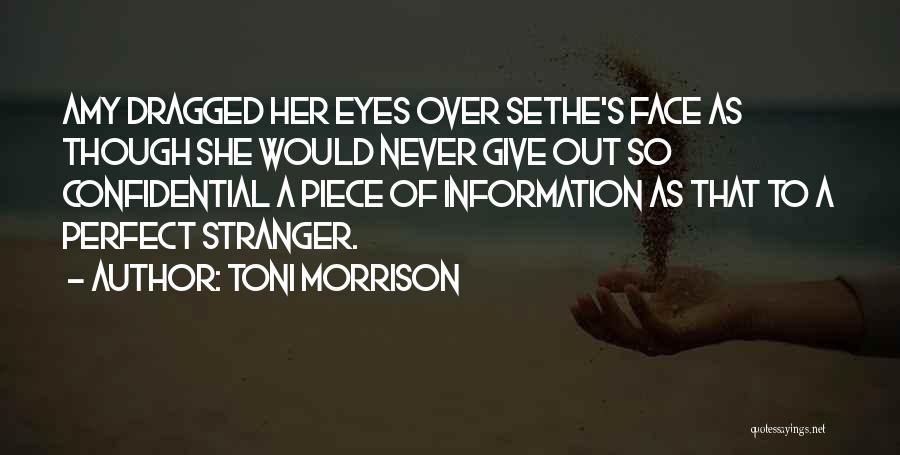 Toni Morrison Quotes: Amy Dragged Her Eyes Over Sethe's Face As Though She Would Never Give Out So Confidential A Piece Of Information