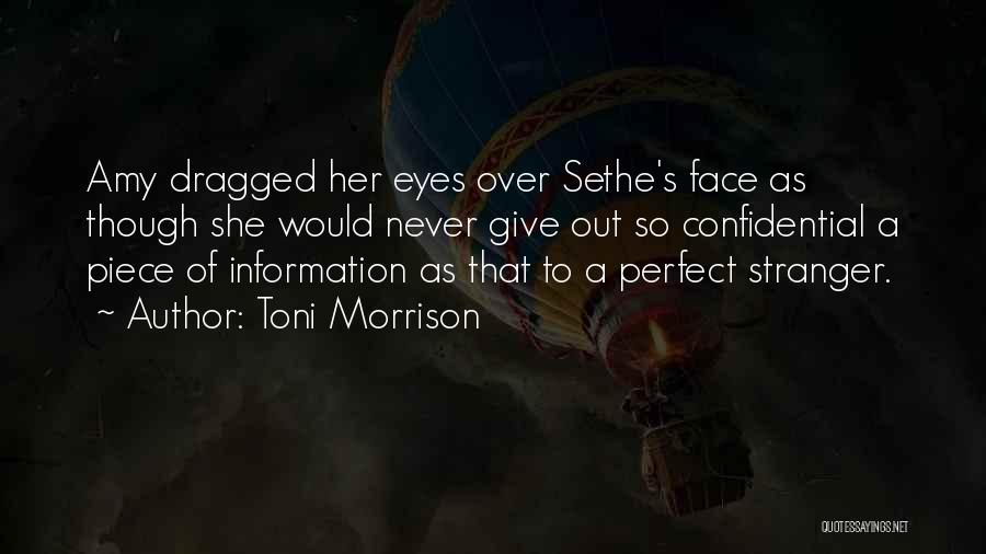 Toni Morrison Quotes: Amy Dragged Her Eyes Over Sethe's Face As Though She Would Never Give Out So Confidential A Piece Of Information