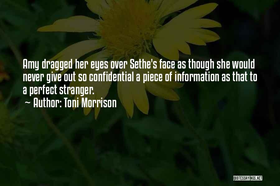 Toni Morrison Quotes: Amy Dragged Her Eyes Over Sethe's Face As Though She Would Never Give Out So Confidential A Piece Of Information