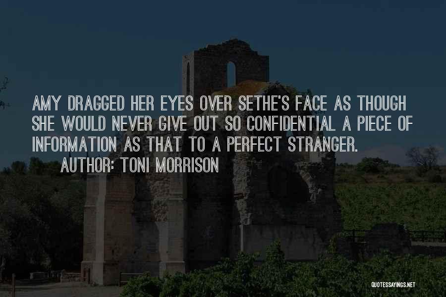 Toni Morrison Quotes: Amy Dragged Her Eyes Over Sethe's Face As Though She Would Never Give Out So Confidential A Piece Of Information