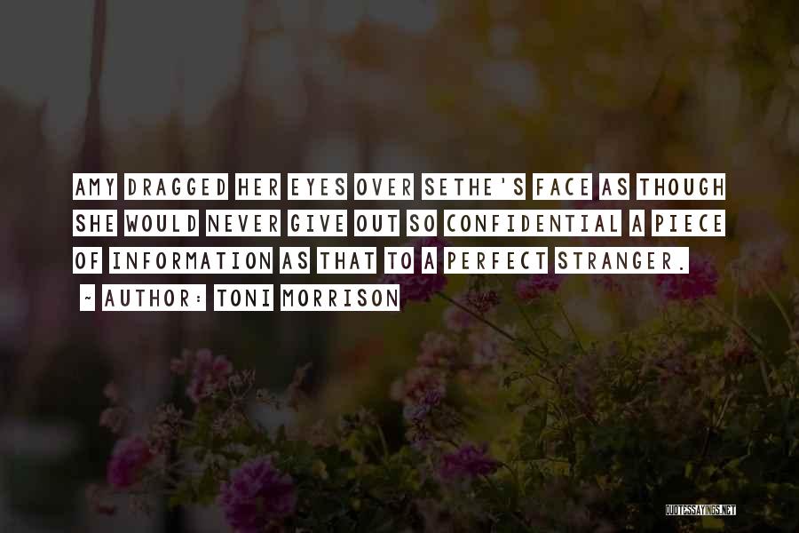 Toni Morrison Quotes: Amy Dragged Her Eyes Over Sethe's Face As Though She Would Never Give Out So Confidential A Piece Of Information