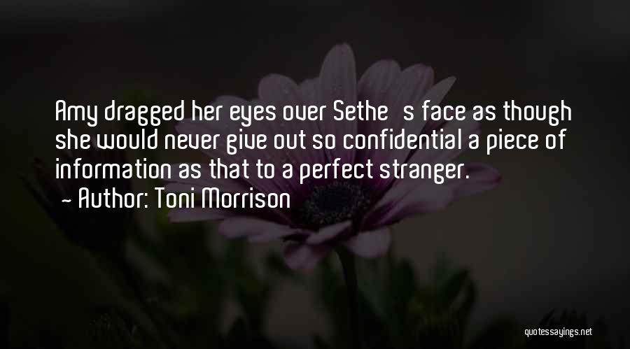 Toni Morrison Quotes: Amy Dragged Her Eyes Over Sethe's Face As Though She Would Never Give Out So Confidential A Piece Of Information