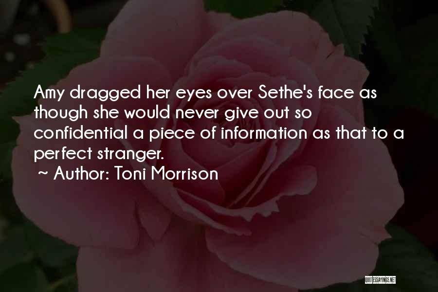 Toni Morrison Quotes: Amy Dragged Her Eyes Over Sethe's Face As Though She Would Never Give Out So Confidential A Piece Of Information