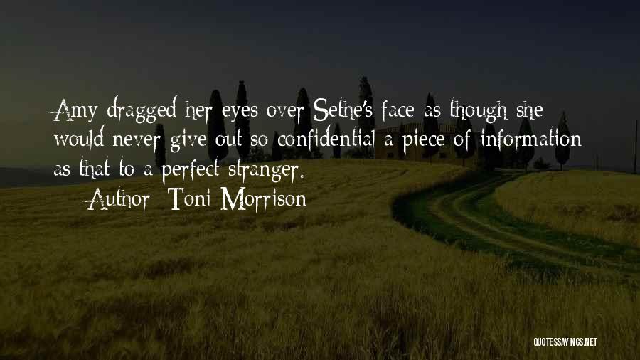 Toni Morrison Quotes: Amy Dragged Her Eyes Over Sethe's Face As Though She Would Never Give Out So Confidential A Piece Of Information