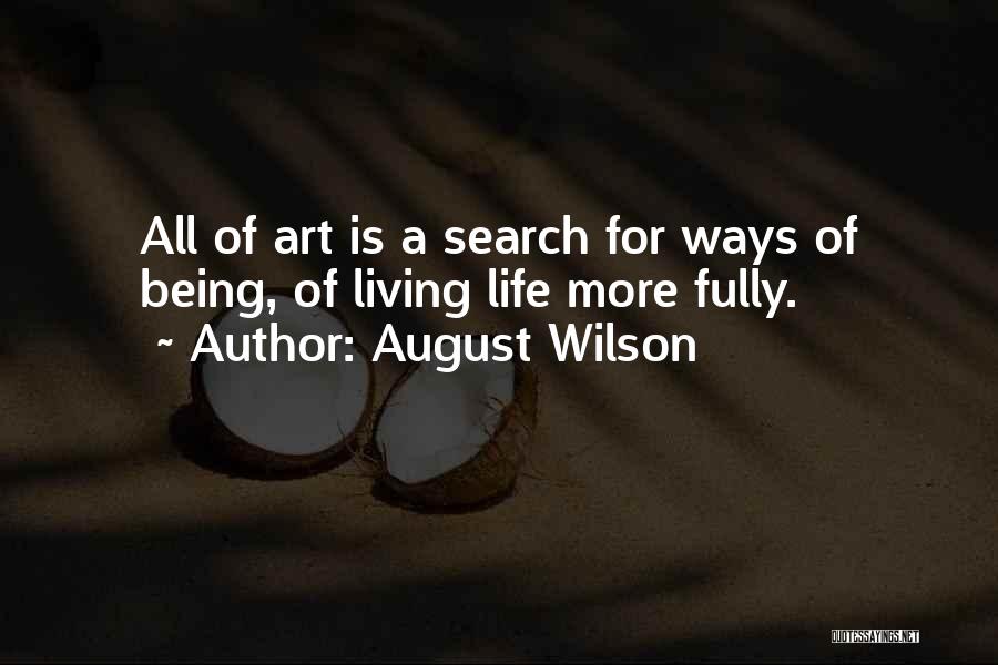 August Wilson Quotes: All Of Art Is A Search For Ways Of Being, Of Living Life More Fully.