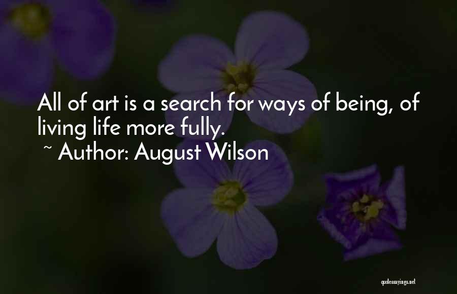 August Wilson Quotes: All Of Art Is A Search For Ways Of Being, Of Living Life More Fully.