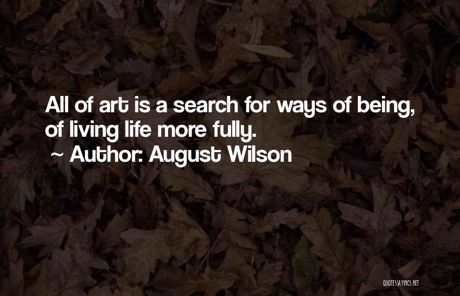 August Wilson Quotes: All Of Art Is A Search For Ways Of Being, Of Living Life More Fully.