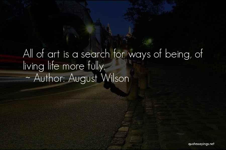 August Wilson Quotes: All Of Art Is A Search For Ways Of Being, Of Living Life More Fully.