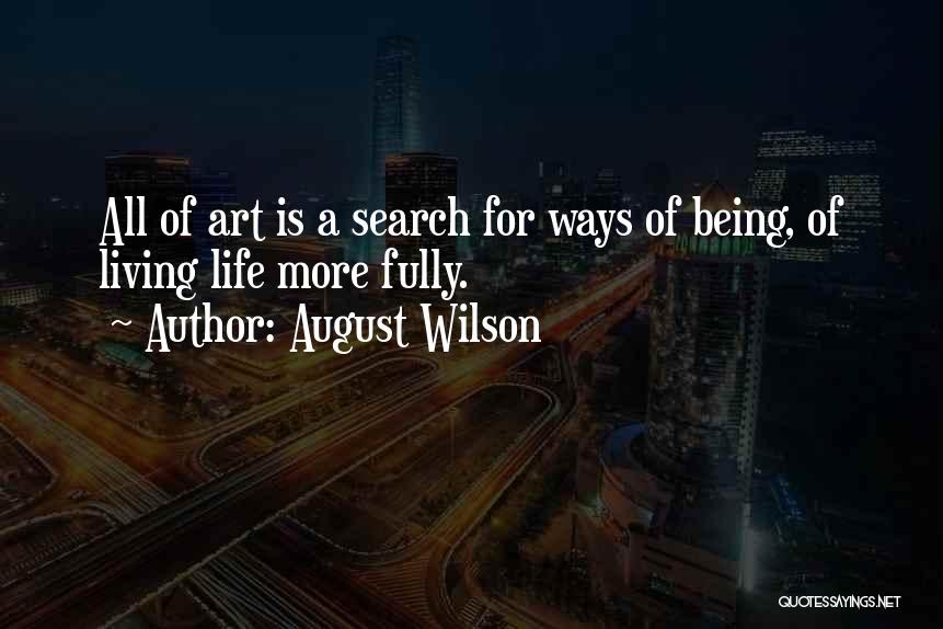 August Wilson Quotes: All Of Art Is A Search For Ways Of Being, Of Living Life More Fully.