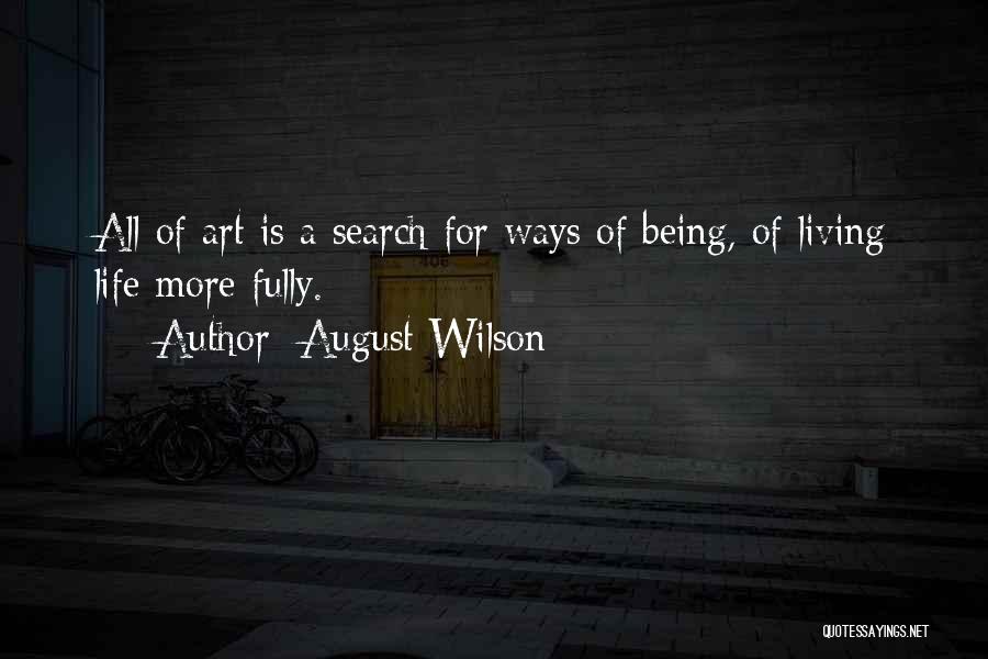 August Wilson Quotes: All Of Art Is A Search For Ways Of Being, Of Living Life More Fully.