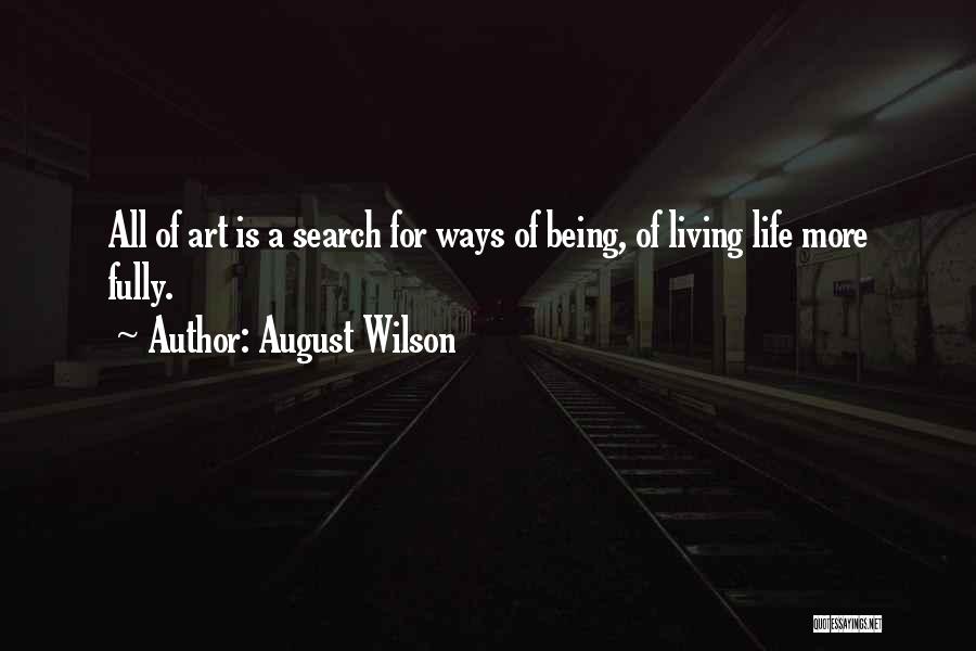 August Wilson Quotes: All Of Art Is A Search For Ways Of Being, Of Living Life More Fully.