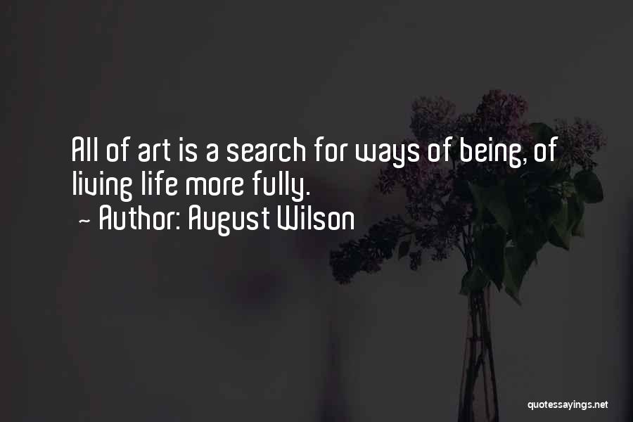 August Wilson Quotes: All Of Art Is A Search For Ways Of Being, Of Living Life More Fully.