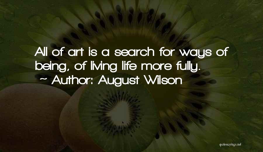 August Wilson Quotes: All Of Art Is A Search For Ways Of Being, Of Living Life More Fully.