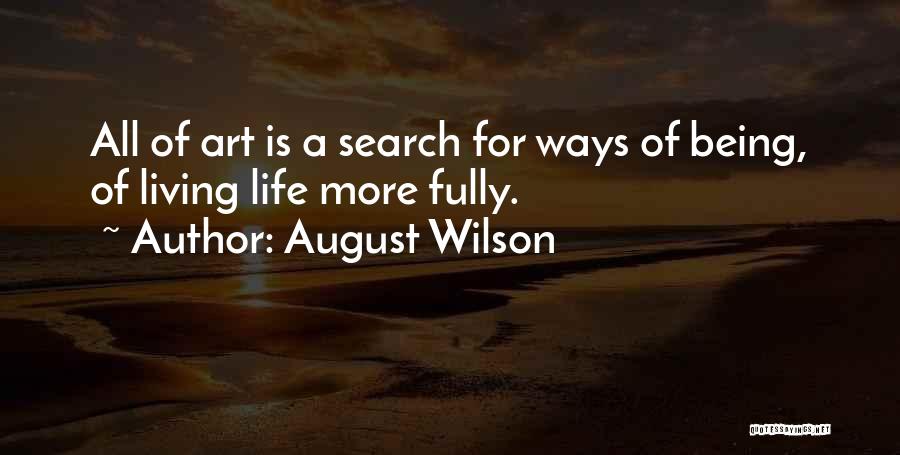 August Wilson Quotes: All Of Art Is A Search For Ways Of Being, Of Living Life More Fully.