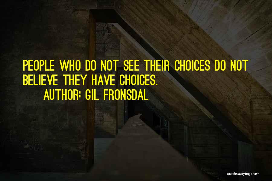Gil Fronsdal Quotes: People Who Do Not See Their Choices Do Not Believe They Have Choices.