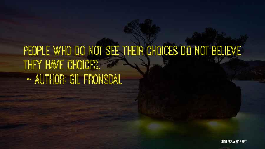 Gil Fronsdal Quotes: People Who Do Not See Their Choices Do Not Believe They Have Choices.