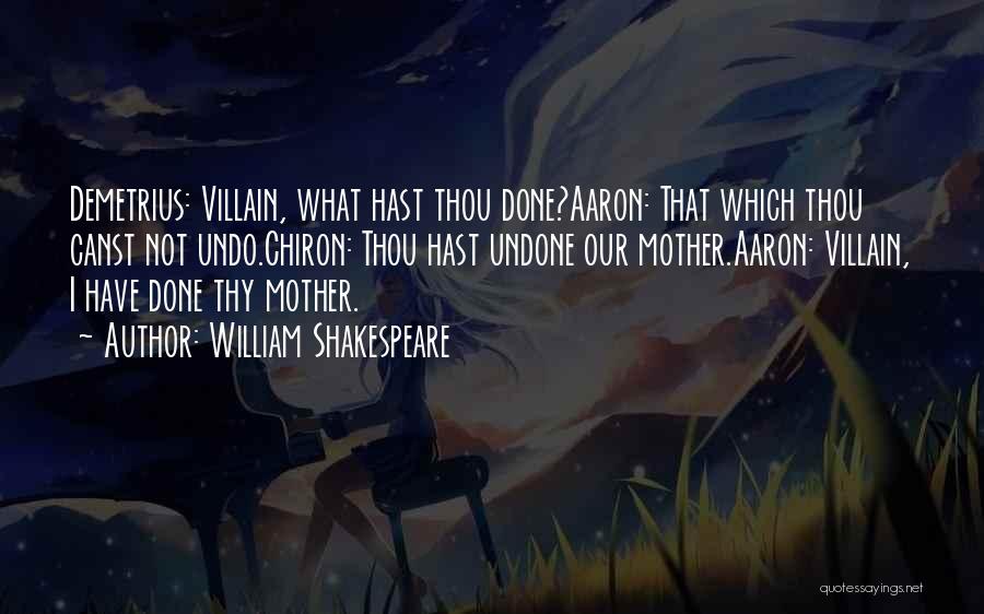 William Shakespeare Quotes: Demetrius: Villain, What Hast Thou Done?aaron: That Which Thou Canst Not Undo.chiron: Thou Hast Undone Our Mother.aaron: Villain, I Have