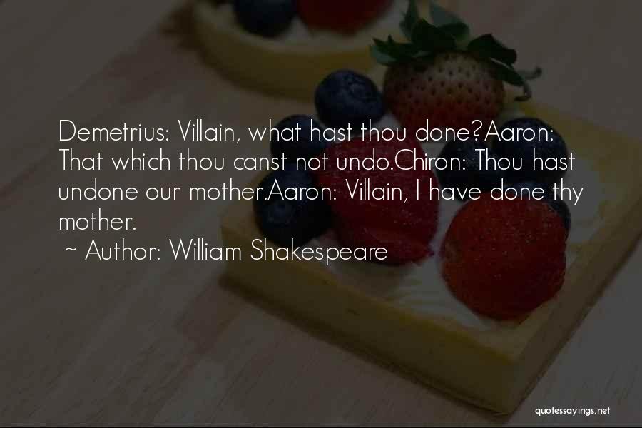 William Shakespeare Quotes: Demetrius: Villain, What Hast Thou Done?aaron: That Which Thou Canst Not Undo.chiron: Thou Hast Undone Our Mother.aaron: Villain, I Have