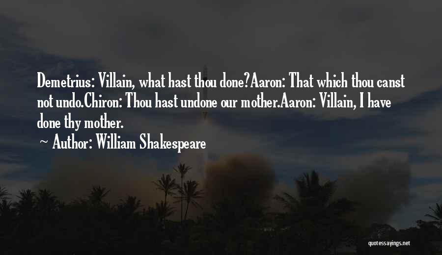 William Shakespeare Quotes: Demetrius: Villain, What Hast Thou Done?aaron: That Which Thou Canst Not Undo.chiron: Thou Hast Undone Our Mother.aaron: Villain, I Have