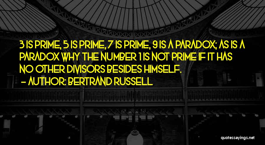 Bertrand Russell Quotes: 3 Is Prime, 5 Is Prime, 7 Is Prime, 9 Is A Paradox; As Is A Paradox Why The Number