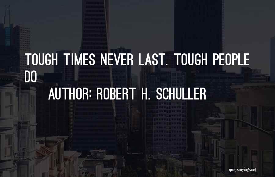 Robert H. Schuller Quotes: Tough Times Never Last. Tough People Do