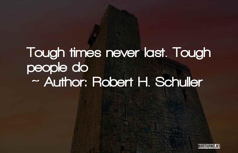 Robert H. Schuller Quotes: Tough Times Never Last. Tough People Do