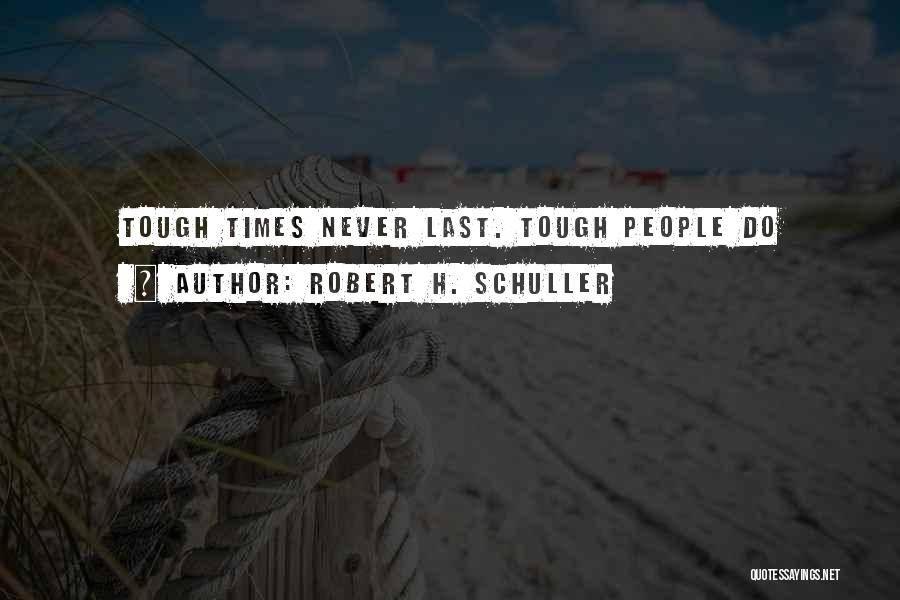 Robert H. Schuller Quotes: Tough Times Never Last. Tough People Do