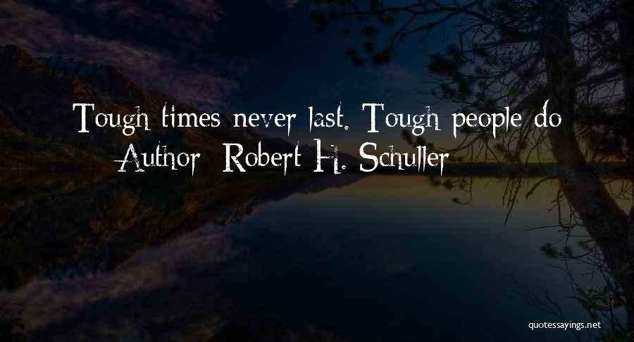 Robert H. Schuller Quotes: Tough Times Never Last. Tough People Do