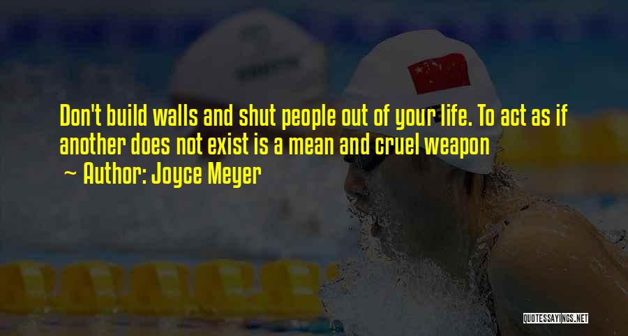 Joyce Meyer Quotes: Don't Build Walls And Shut People Out Of Your Life. To Act As If Another Does Not Exist Is A